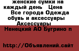 женские сумки на каждый день › Цена ­ 200 - Все города Одежда, обувь и аксессуары » Аксессуары   . Ненецкий АО,Бугрино п.